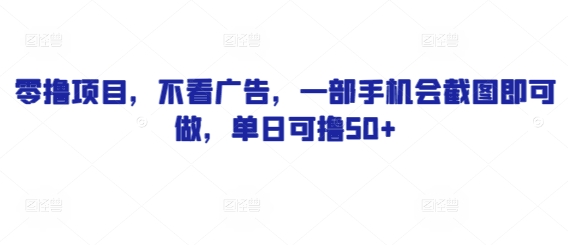 零撸项目，不看广告，一部手机会截图即可做，单日可撸50+小白网创_互联网创业项目_网络创业小白网创
