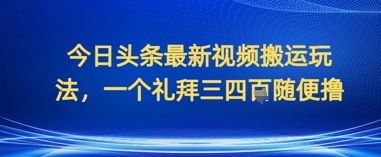 今日头条最新视频搬运玩法，一个礼拜三四张随便撸小白网创_互联网创业项目_网络创业小白网创