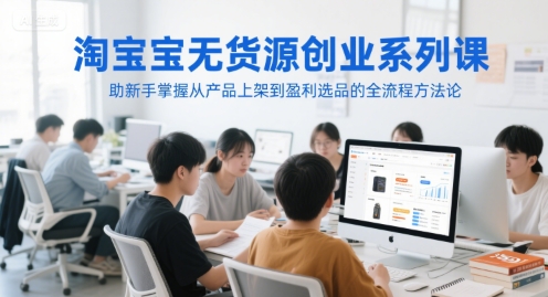 淘宝无货源创业系列课，助新手掌握从产品上架到盈利选品的全流程方法论小白网创_互联网创业项目_网络创业小白网创