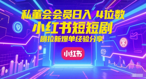 私董会会员日入4位数小红书红果短剧拉新爆单经验分享小白网创_互联网创业项目_网络创业小白网创