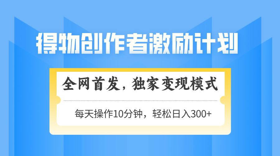 （14697期）得物创作者激励，变现模式，轻松上手，日入300+可矩阵，可放大小白网创_互联网创业项目_网络创业小白网创