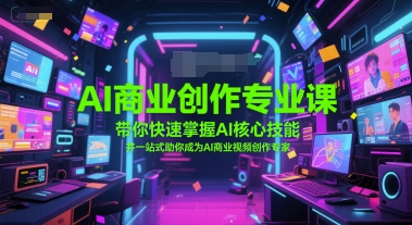 AI商业创作专业课，带你快速掌握AI核心技能，并一站式助你成为AI商业视频创作专家小白网创_互联网创业项目_网络创业小白网创