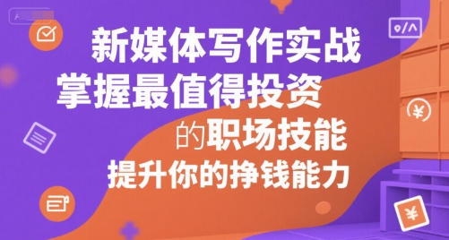 新媒体写作实战，学握最值得投资的职场技能，提升你的挣钱能力小白网创_互联网创业项目_网络创业小白网创