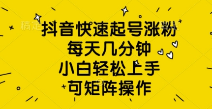抖音快速起号涨粉，每天几分钟，小白轻松上手，可矩阵操作小白网创_互联网创业项目_网络创业小白网创