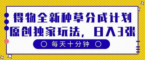 得物全新种草分成计划，原创独家玩法，每天只需十分钟，单日稳定变现多张【揭秘】小白网创_互联网创业项目_网络创业小白网创