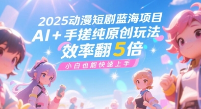 2025动漫短剧蓝海项目，AI+手搓纯原创玩法，效率翻5倍，小白也能快速上手小白网创_互联网创业项目_网络创业小白网创