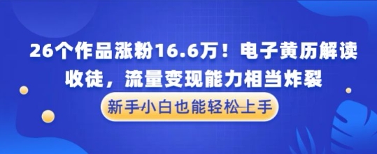 厉害了！26个作品涨粉16.6W！电子黄历解读，收徒，流量变现能力相当炸裂，新手小白也能轻松上手小白网创_互联网创业项目_网络创业小白网创