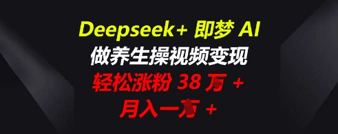 Deepseek+即梦AI，做养生操视频变现，轻松涨粉38W+，月入一W+小白网创_互联网创业项目_网络创业小白网创
