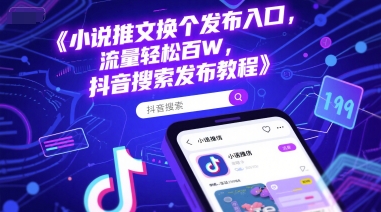 小说推文换个发布入口，流量轻松百W，抖音搜索发布教程小白网创_互联网创业项目_网络创业小白网创