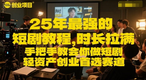 25年最强的短剧项目教程，时长拉满，手把手教会你做短剧，轻资产创业首选赛道小白网创_互联网创业项目_网络创业小白网创