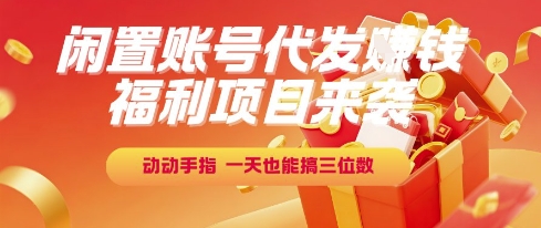 福利项目来袭，闲置账号代发挣钱，动动手指，一天也能搞三位数【揭秘】小白网创_互联网创业项目_网络创业小白网创