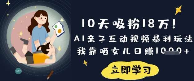 10天吸粉18W！AI亲子互动视频暴利玩法，我靠晒女儿日入数张小白网创_互联网创业项目_网络创业小白网创