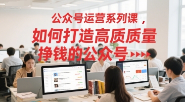 公众号运营系列课，如何打造高质量挣钱的公众号小白网创_互联网创业项目_网络创业小白网创