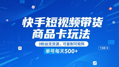 快手短视频带货商品卡玩法，不直播不发视频，0粉丝无货源，可复制可矩阵，单号每天1-5张小白网创_互联网创业项目_网络创业小白网创