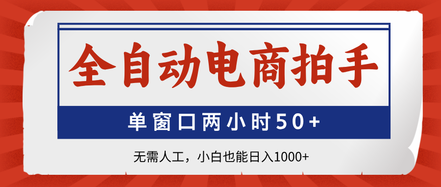 （14416期）全自动电商拍手，单窗口两小时50+无需人工，小白也能日入1000+小白网创_互联网创业项目_网络创业小白网创