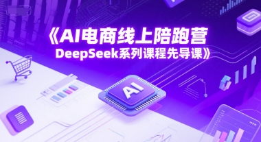 AI电商线上陪跑营，DeepSeek系列课程先导课小白网创_互联网创业项目_网络创业小白网创