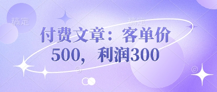 付费文章：客单价500，利润300小白网创_互联网创业项目_网络创业小白网创