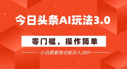 今日头条爆文玩法3.0  配合AI工具轻松矩阵    小白也能日入3张+小白网创_互联网创业项目_网络创业小白网创