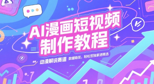 AI漫画短视频制作教程，动漫解说赛道，数据稳定且流量高，轻松签独家进精选小白网创_互联网创业项目_网络创业小白网创