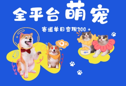 全平台萌宠治愈赛道，一天变现3张+小白网创_互联网创业项目_网络创业小白网创