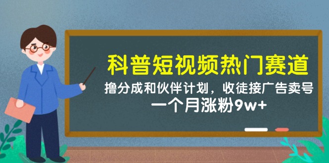 （14768期）科普短视频热门赛道：撸分成和伙伴计划，收徒接广告卖号，一个月涨粉9w+小白网创_互联网创业项目_网络创业小白网创