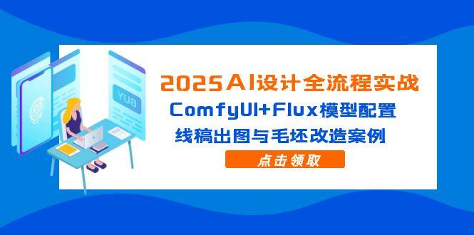 （14790期）2025AI设计全流程实战：ComfyUI+Flux模型配置，线稿出图与毛坯改造案例小白网创_互联网创业项目_网络创业小白网创