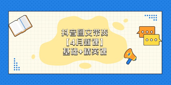（14472期）抖音图文带货【4月新课】基础+精英课：0基础小白必学 掌握各赛道带货技巧小白网创_互联网创业项目_网络创业小白网创