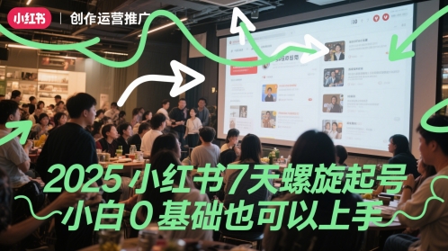 2025小红书7天螺旋起号，小白0基础也可以上手小白网创_互联网创业项目_网络创业小白网创