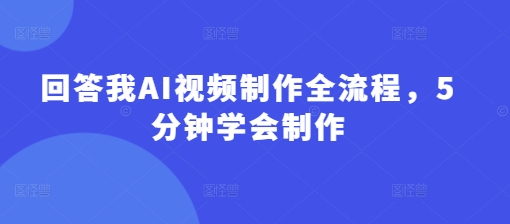 回答我AI视频制作全流程，5分钟学会制作小白网创_互联网创业项目_网络创业小白网创