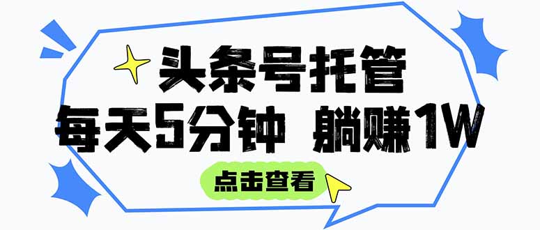 （15453期）【头条号托管 】我提供视频和文章，你每天5分钟发布，月入3000-5000+，…小白网创_互联网创业项目_网络创业小白网创