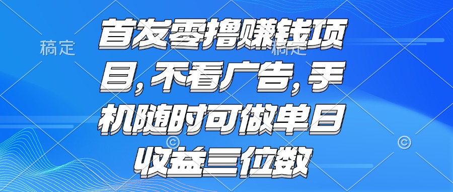（15388期）零撸赚钱项目 不看广告 手机随时可做 单日收益三位数小白网创_互联网创业项目_网络创业小白网创