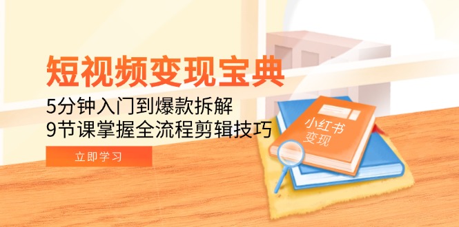 （15055期）短视频变现宝典：5分钟入门到爆款拆解，9节课掌握全流程剪辑技巧小白网创_互联网创业项目_网络创业小白网创