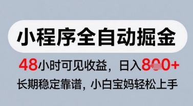 微信小程序全自动掘金，快速见收益，长期稳定靠谱，零基础友好，日入8张【揭秘】小白网创_互联网创业项目_网络创业小白网创