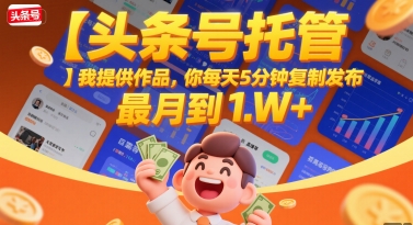【头条号托管 】我提供作品，你每天5分钟复制发布，最高月入1W+【揭秘】小白网创_互联网创业项目_网络创业小白网创