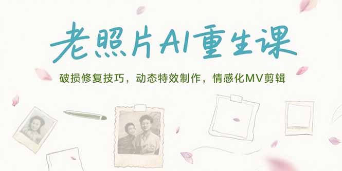 （15367期）老照片AI重生课，破损修复技巧，动态特效制作，情感化MV剪辑小白网创_互联网创业项目_网络创业小白网创