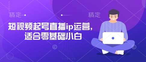 短视频起号直播ip运营，适合零基础小白小白网创_互联网创业项目_网络创业小白网创
