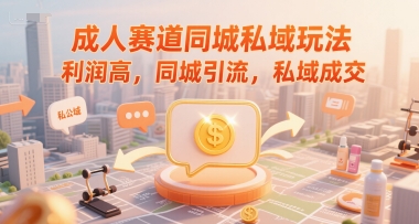 成人赛道同城私域玩法，利润高，同城引流，私域成交小白网创_互联网创业项目_网络创业小白网创