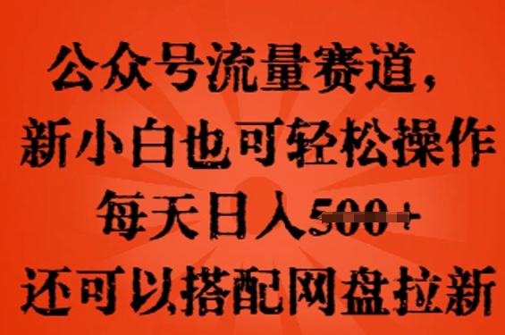 公众号流量赛道，新人小白也可轻松上手操作，每天日入100+，还可以搭配网盘拉新小白网创_互联网创业项目_网络创业小白网创