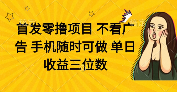 （14505期）零撸项目 不看广告 手机随时可做 单日收益三位数小白网创_互联网创业项目_网络创业小白网创