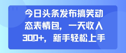 今日头条发布搞笑动态表情包，一天收入3张+，新手轻松上手小白网创_互联网创业项目_网络创业小白网创