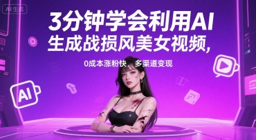 3分钟学会利用AI生成战损风美女视频， 0成本涨粉快，多渠道变现小白网创_互联网创业项目_网络创业小白网创
