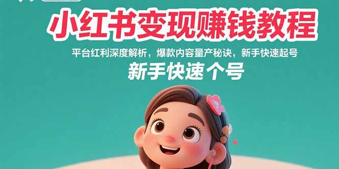 （15559期）小红书变现赚钱教程：平台红利深度解析，爆款内容量产秘诀，新手快速起号小白网创_互联网创业项目_网络创业小白网创