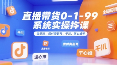 直播带货0~1~99系统实操课，自然流、微付费​起号、千川、随心推等，直播带货全链路完整逻辑小白网创_互联网创业项目_网络创业小白网创