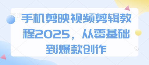 手机剪映视频剪辑教程2025，从零基础到爆款创作小白网创_互联网创业项目_网络创业小白网创