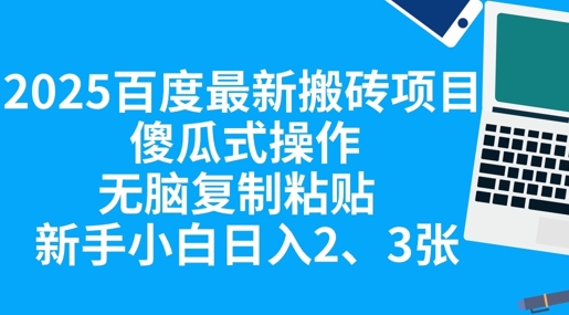2025百度最新搬砖项目，傻瓜式操作，无脑复制粘贴，新手小白日入2张小白网创_互联网创业项目_网络创业小白网创
