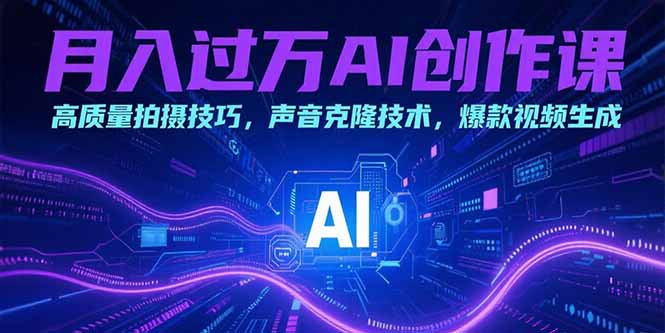 （15410期）月入过万AI创作课：高质量拍摄技巧，声音克隆技术，爆款视频生成小白网创_互联网创业项目_网络创业小白网创