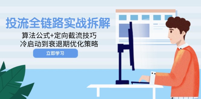 （14724期）投流全链路实战拆解：算法公式+定向截流技巧，冷启动到衰退期优化策略小白网创_互联网创业项目_网络创业小白网创