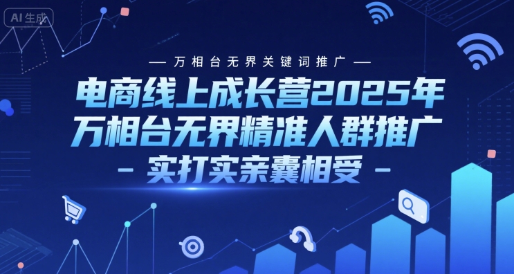 电商线上成长营2025年，万相台无界关键词推广-万相台无界精准人群推广-实打实亲囊相受小白网创_互联网创业项目_网络创业小白网创