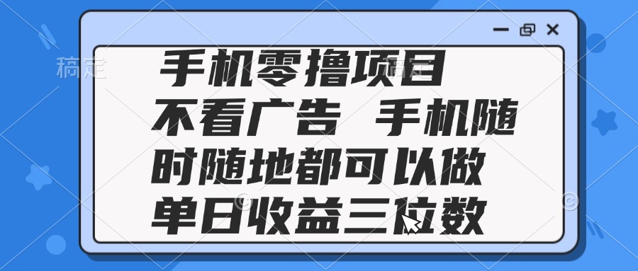 （14855期）2025手机零撸项目 不看广告 手机随时可做 单日收益三位数小白网创_互联网创业项目_网络创业小白网创