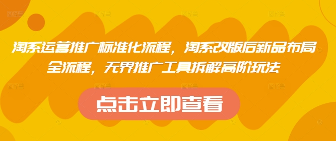 淘系运营推广标准化流程，​淘系改版后新品布局全流程，无界推广工具拆解高阶玩法小白网创_互联网创业项目_网络创业小白网创